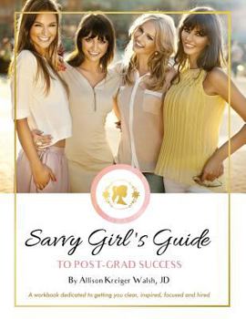Savvy Girl's Guide to Post-Grad Success: A workbook dedicated to getting you clear, inspired, focused and hired