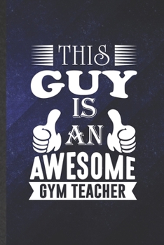 Paperback This Guy Is an Awesome Gym Teacher: Funny Pe Gym Teacher Blank Lined Notebook/ Journal For Teacher Appreciation, Inspirational Saying Unique Special B Book