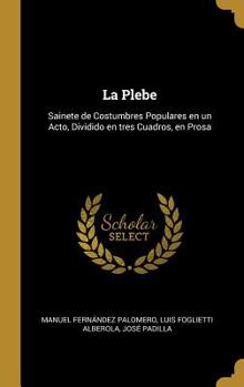 Hardcover La Plebe: Sainete de Costumbres Populares en un Acto, Dividido en tres Cuadros, en Prosa [Spanish] Book