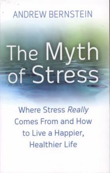 The Myth Of Stress: Where stress really comes from and how to live a happier, healthier life