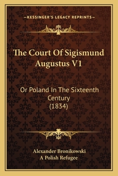 The Court Of Sigismund Augustus V1: Or Poland In The Sixteenth Century