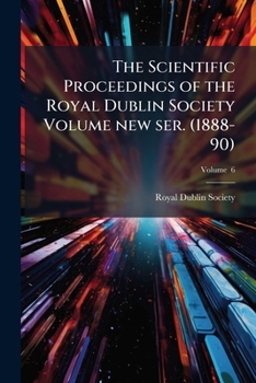 Paperback The Scientific Proceedings of the Royal Dublin Society Volume new ser. (1888-90); Volume 6 Book