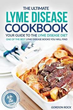 The Ultimate Lyme Disease Cookbook - Your Guide to the Lyme Disease Diet: One of the Best Lyme Disease Books You Will Find