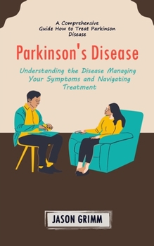 Paperback Parkinson's Disease: A Comprehensive Guide How to Treat Parkinson Disease (Understanding the Disease Managing Your Symptoms and Navigating Treatment) Book