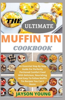 Paperback The Ultimate Muffin Tin Cookbook: An Essential Step By Step Guide For Perfectly Portioned Comfort Food With Delicious, Nourishing And Easy-To-Follow M Book