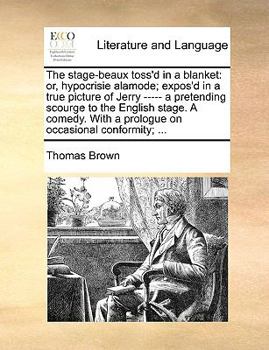 Paperback The Stage-Beaux Toss'd in a Blanket: Or, Hypocrisie Alamode; Expos'd in a True Picture of Jerry ----- A Pretending Scourge to the English Stage. a Com Book