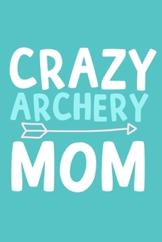 Crazy Archery Mom: Blank Lined Notebook Journal: Archery Gift for Archer Bowman Shooter For Women Men Girls Boys Him Her 6x9 | 110 Blank  Pages | Plain White Paper | Soft Cover Book