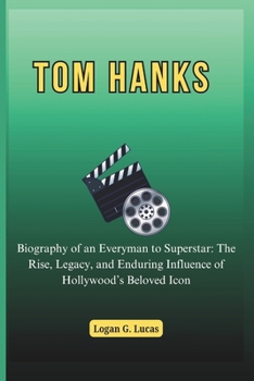 Paperback Tom Hanks: Biography of an Everyman to Superstar: The Rise, Legacy, and Enduring Influence of Hollywood's Beloved Icon Book