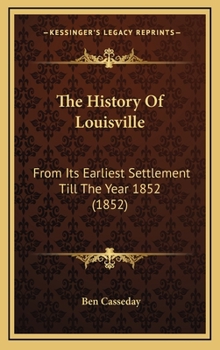 Hardcover The History Of Louisville: From Its Earliest Settlement Till The Year 1852 (1852) Book