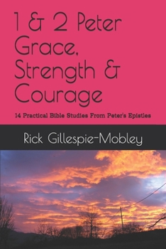 1 & 2 Peter Grace, Strength & Courage: 14 Practical Bible Studies From Peter's Epistles