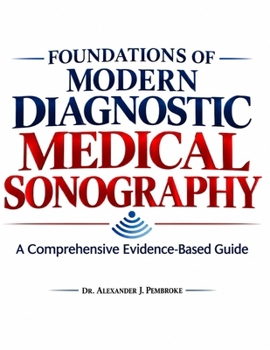 FOUNDATIONS OF MODERN DIAGNOSTIC MEDICAL SONOGRAPHY: A Comprehensive Evidence-Based Guide
