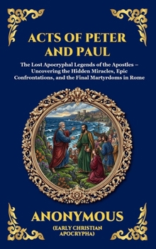 Acts of Peter and Paul: The Lost Apocryphal Legends of the Apostles - Uncovering the Hidden Miracles, Epic Confrontations, and the Final Martyrdoms in ... Reading) (Library of Alexandria - Esoteric)
