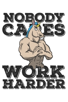 Nobody Cares Work Harder: Funny Workout Notebook for any bodybuilding and fitness enthusiast. DIY Unicorn Lovers Gym Motivational Quotes Inspiration Planner Exercise Diary Note Book - 120 Pages