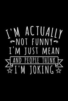 Paperback I'm Actually Not Funny I'm Just Mean And People Think I'm Joking: Lined Journal, 120 Pages 6x9 Notebook, Gift For Sarcastic Lover Book