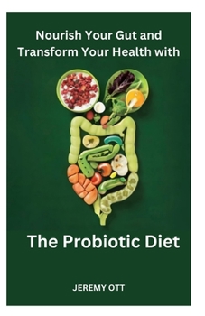 Paperback Nourish Your Gut and Transform Your Health with 'The Probiotic Diet': A Comprehensive Guide to Gut Health, Digestive Harmony, and Overall Well-Being Book