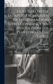 Hardcover Lilies That Fester [adapted From Arden Of Feversham] And Love's Constancy [an Episode From The Play Edward The Third] Book