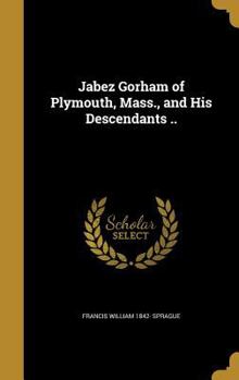Jabez Gorham of Plymouth, Mass., and His Descendants ..
