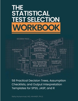 The Statistical Test Selection Workbook: 58 Practical Decision Trees, Assumption Checklists, and Output Interpretation Templates for SPSS, JASP, and R