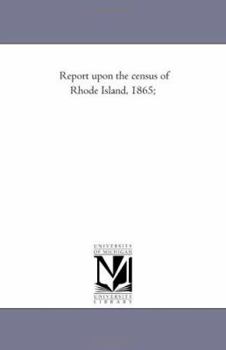 Report Upon the Census of Rhode Island, 1865; With the Statistics of the Population, Agriculture, Fisheries and Manufactures of the State - Primary So