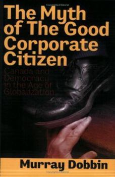 Paperback The Myth of the Good Corporate Citizen: Canada and Democracy in the Age of Globalization Book