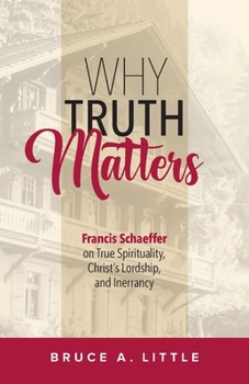 Why Truth Matters: Francis Schaeffer on True Spirituality, Christ's Lordship, and Inerrancy