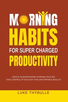 Paperback Morning Habits For Super Charged Productivity: Create An Empowering Morning Routine, Take Control Of Each Day For Unstoppable Results Book