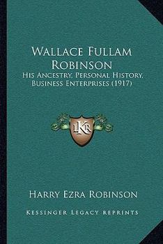 Paperback Wallace Fullam Robinson: His Ancestry, Personal History, Business Enterprises (1917) Book