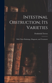 Hardcover Intestinal Obstruction; Its Varieties: With Their Pathology, Diagnosis, and Treatment Book