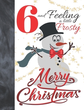 6 And Feeling A Little Frosty Merry Christmas: Festive Snowman For Boys And Girls Age 6 Years Old - A Writing Journal To Doodle And Write In - Blank Lined Journaling Diary For Kids