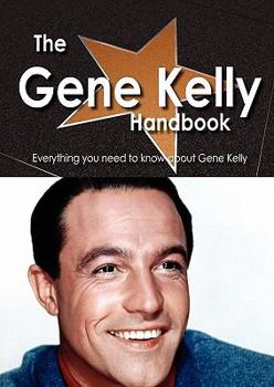 Paperback The Gene Kelly Handbook - Everything You Need to Know about Gene Kelly Book