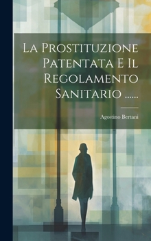 Hardcover La Prostituzione Patentata E Il Regolamento Sanitario ...... [Italian] Book