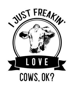 I Just Freakin' Love Cows, OK?: Cow Gift for People Who Love Cows - Funny Saying on Black and White Cover Design - Blank Lined Journal or Notebook