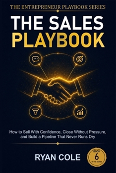 The Sales Playbook: How to Sell With Confidence, Close Without Pressure, and Build a Pipeline That Never Runs Dry (The Entrepreneur Playbook Series)