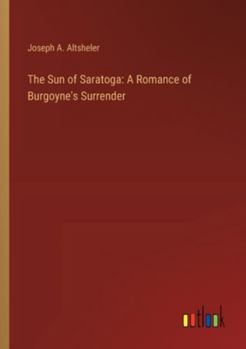 Paperback The Sun of Saratoga: A Romance of Burgoyne's Surrender Book