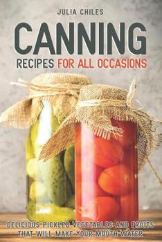 Paperback Canning Recipes for All Occasions: Delicious Pickled Vegetables and Fruits That Will Make Your Mouth Water Book