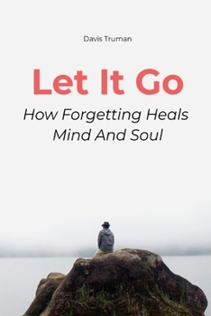 Let It Go How Forgetting Heals Mind And Soul