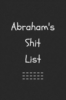 Abraham's Shit List. Funny Lined Notebook to Write In/Gift For Dad/Uncle/Date/Boyfriend/Husband/Friend/For anyone Named Abraham: Lined Notebook / Journal Gift, 120 Pages, 6x9, Soft Cover, Matte Finish