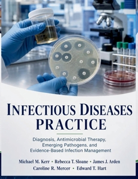 Infectious Diseases Practice: Diagnosis, Antimicrobial Therapy, Emerging Pathogens, and Evidence-Based Infection Management