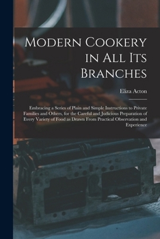 Paperback Modern Cookery in all its Branches: Embracing a Series of Plain and Simple Instructions to Private Families and Others, for the Careful and Judicious Book
