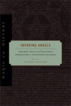 Invoking Angels: Theurgic Ideas and Practices, Thirteenth to Sixteenth Centuries - Book  of the Magic in History