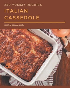 Paperback 250 Yummy Italian Casserole Recipes: The Highest Rated Yummy Italian Casserole Cookbook You Should Read Book