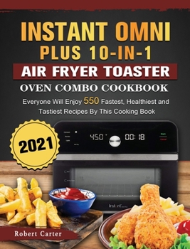 Hardcover Instant Omni Plus 10-in-1 Air Fryer Toaster Oven Combo Cookbook 2021: Everyone Will Enjoy 550 Fastest, Healthiest and Tastiest Recipes By This Cooking Book