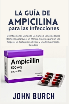 La Guía de Ampicilina para las Infecciones: De Infecciones Urinarias Comunes a Enfermedades Bacterianas Graves: un Manual Práctico para un uso Seguro, ... y una Recuperación Duradera (Spanish Edition)