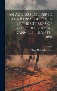 Hardcover An Address Delivered at a Barbacue, Given by the Citizens of Boyle County, Ky. at Danville, July 4th, 1851 Book