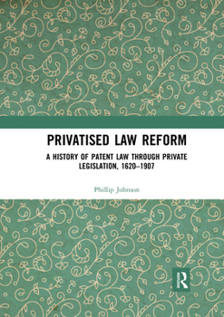 Paperback Privatised Law Reform: A History of Patent Law through Private Legislation, 1620-1907 Book