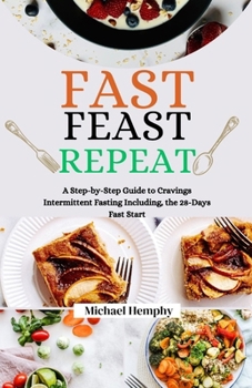 Fast Feast Repeat: A Step-by-Step Guide to Cravings Intermittent Fasting Including, the 28-Days Fast Start