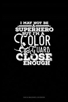 I May Not Be A Superhero But I'm A Color Guard So Close Enough: Gas & Mileage Log Book