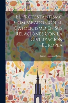 Paperback El Protestantismo Comparado Con El Catolicismo En Sus Relaciones Con La Civilizacion Europea [Spanish] Book