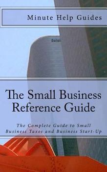 Paperback The Small Business Reference Guide: The Complete Guide to Small Business Taxes and Business Start-Up Book