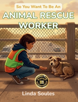So You Want To Be An Animal Rescue Worker: A Kids' Guide to Animal Rescue, Wildlife Rehabilitation, Shelter Care, and the Compassionate Heroes Who Give Injured and Abandoned Animals a Second Chance